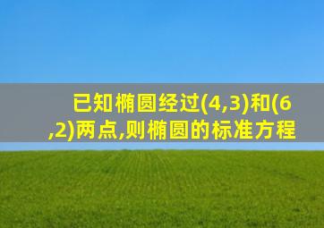 已知椭圆经过(4,3)和(6,2)两点,则椭圆的标准方程