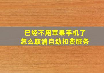 已经不用苹果手机了怎么取消自动扣费服务