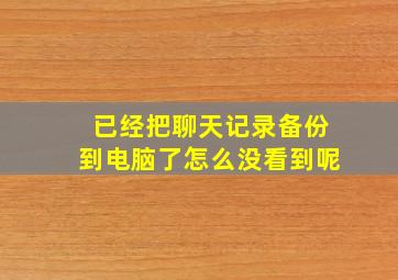 已经把聊天记录备份到电脑了怎么没看到呢