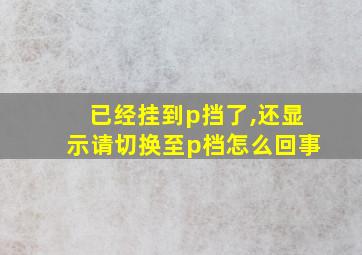 已经挂到p挡了,还显示请切换至p档怎么回事