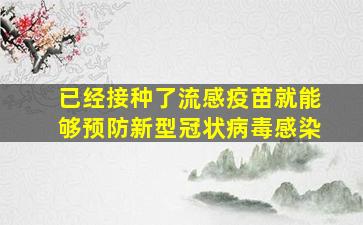 已经接种了流感疫苗就能够预防新型冠状病毒感染