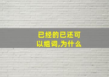 已经的已还可以组词,为什么