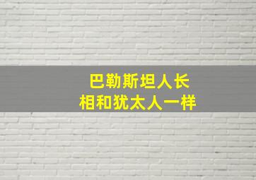 巴勒斯坦人长相和犹太人一样