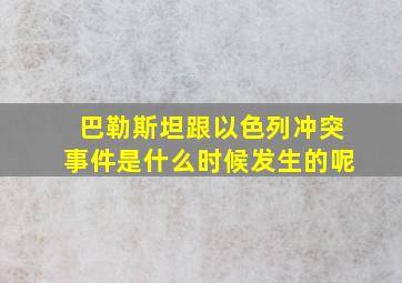 巴勒斯坦跟以色列冲突事件是什么时候发生的呢