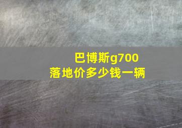 巴博斯g700落地价多少钱一辆