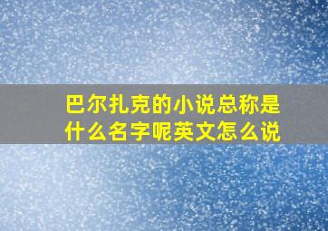 巴尔扎克的小说总称是什么名字呢英文怎么说