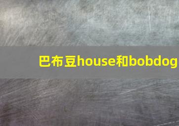 巴布豆house和bobdog