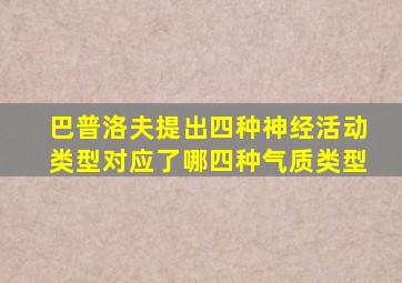 巴普洛夫提出四种神经活动类型对应了哪四种气质类型