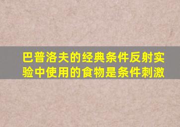 巴普洛夫的经典条件反射实验中使用的食物是条件刺激