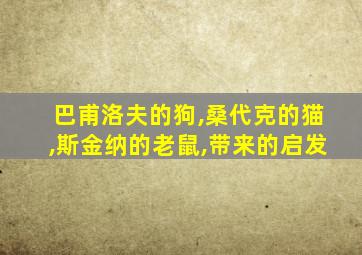 巴甫洛夫的狗,桑代克的猫,斯金纳的老鼠,带来的启发