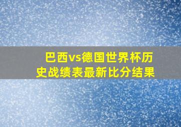 巴西vs德国世界杯历史战绩表最新比分结果