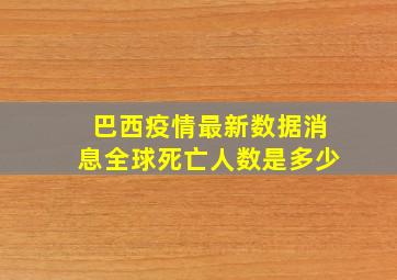 巴西疫情最新数据消息全球死亡人数是多少