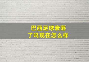 巴西足球衰落了吗现在怎么样