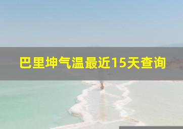 巴里坤气温最近15天查询