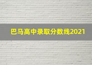 巴马高中录取分数线2021