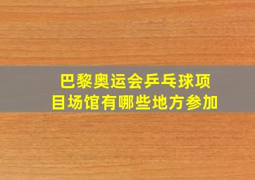 巴黎奥运会乒乓球项目场馆有哪些地方参加