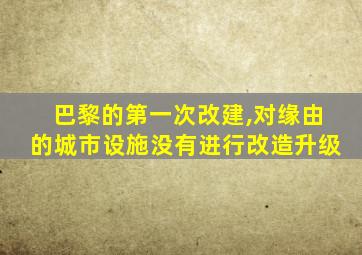 巴黎的第一次改建,对缘由的城市设施没有进行改造升级