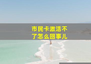 市民卡激活不了怎么回事儿