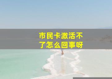 市民卡激活不了怎么回事呀