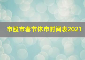 市股市春节休市时间表2021