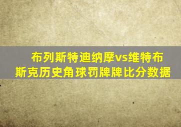 布列斯特迪纳摩vs维特布斯克历史角球罚牌牌比分数据