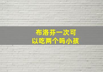 布洛芬一次可以吃两个吗小孩