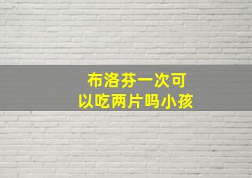 布洛芬一次可以吃两片吗小孩