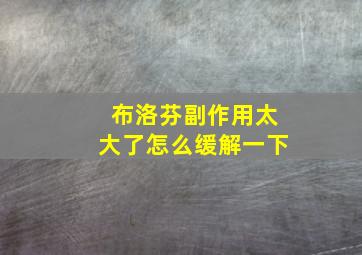 布洛芬副作用太大了怎么缓解一下