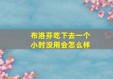 布洛芬吃下去一个小时没用会怎么样