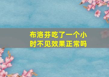 布洛芬吃了一个小时不见效果正常吗