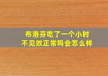 布洛芬吃了一个小时不见效正常吗会怎么样