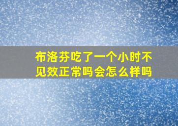 布洛芬吃了一个小时不见效正常吗会怎么样吗