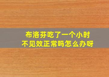 布洛芬吃了一个小时不见效正常吗怎么办呀