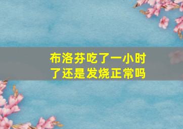 布洛芬吃了一小时了还是发烧正常吗