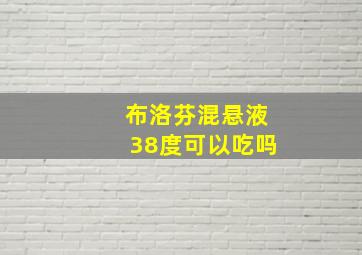 布洛芬混悬液38度可以吃吗