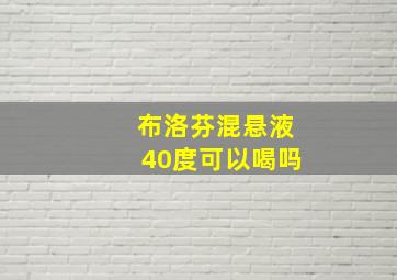 布洛芬混悬液40度可以喝吗