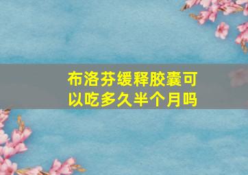 布洛芬缓释胶囊可以吃多久半个月吗