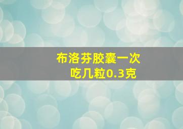 布洛芬胶囊一次吃几粒0.3克