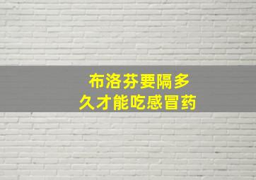 布洛芬要隔多久才能吃感冒药