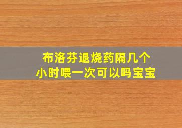 布洛芬退烧药隔几个小时喂一次可以吗宝宝