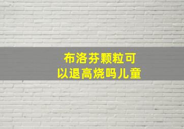 布洛芬颗粒可以退高烧吗儿童