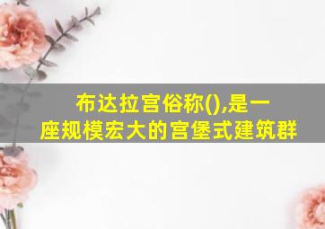 布达拉宫俗称(),是一座规模宏大的宫堡式建筑群