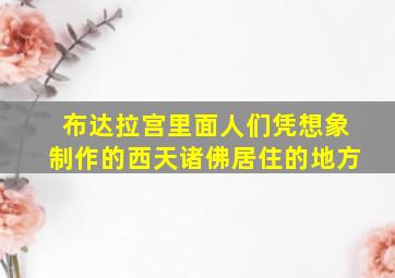 布达拉宫里面人们凭想象制作的西天诸佛居住的地方