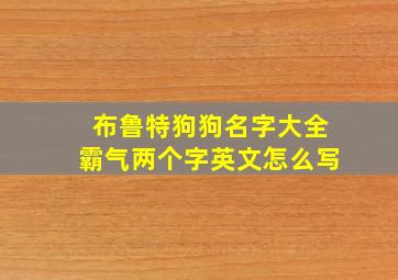 布鲁特狗狗名字大全霸气两个字英文怎么写