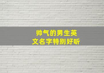 帅气的男生英文名字特别好听