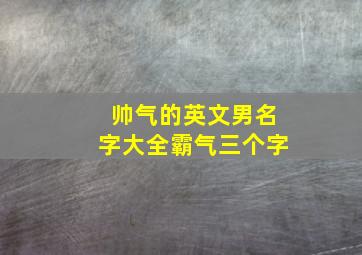 帅气的英文男名字大全霸气三个字