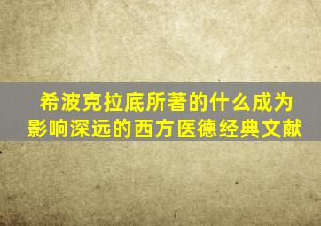 希波克拉底所著的什么成为影响深远的西方医德经典文献