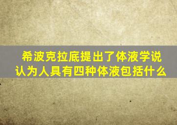 希波克拉底提出了体液学说认为人具有四种体液包括什么