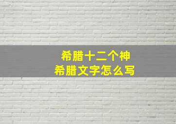 希腊十二个神希腊文字怎么写