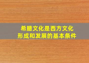 希腊文化是西方文化形成和发展的基本条件